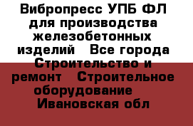 Вибропресс УПБ-ФЛ для производства железобетонных изделий - Все города Строительство и ремонт » Строительное оборудование   . Ивановская обл.